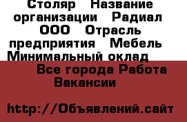 Столяр › Название организации ­ Радиал, ООО › Отрасль предприятия ­ Мебель › Минимальный оклад ­ 30 000 - Все города Работа » Вакансии   